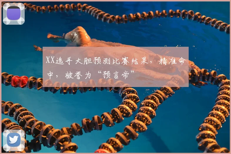 XX选手大胆预测比赛结果,精准命中,被誉为“预言帝”