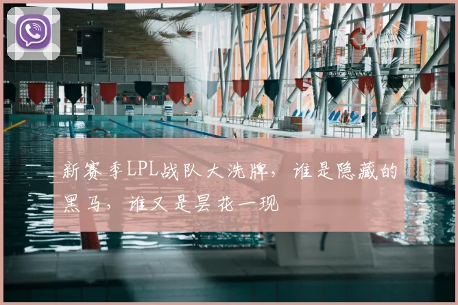 新赛季LPL战队大洗牌，谁是隐藏的黑马，谁又是昙花一现