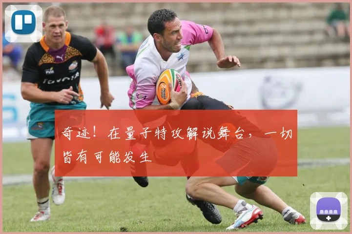 奇迹!在量子特攻解说舞台,一切皆有可能发生
