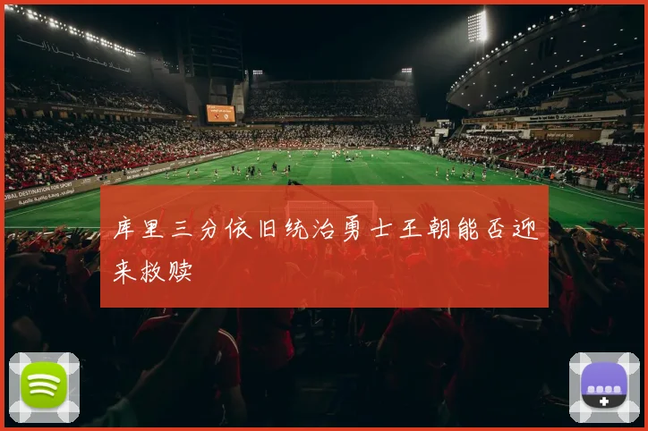 库里三分依旧统治勇士王朝能否迎来救赎