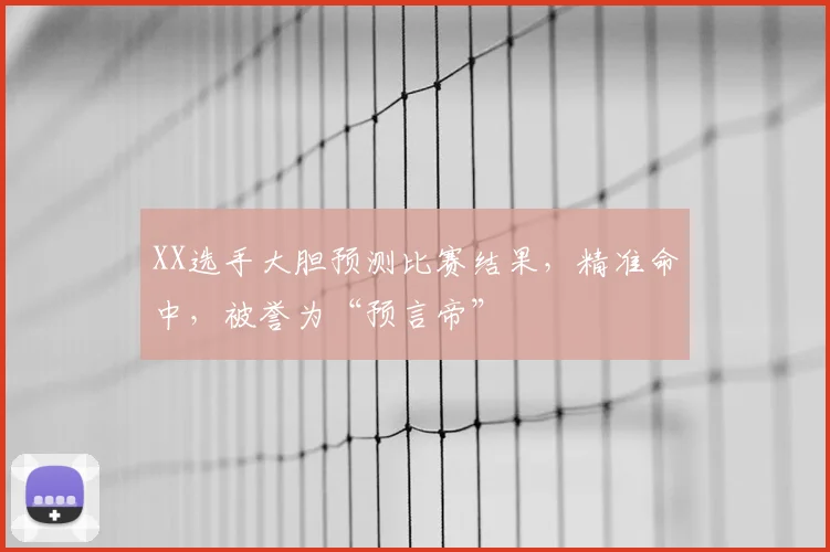 XX选手大胆预测比赛结果，精准命中，被誉为“预言帝”