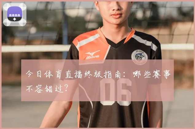 今日体育直播终极指南：哪些赛事不容错过？