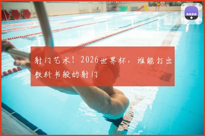 射门艺术！2026世界杯，谁能打出教科书般的射门