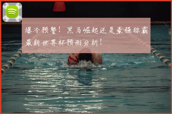 爆冷预警!黑马崛起还是豪强称霸最新世界杯预测分析!