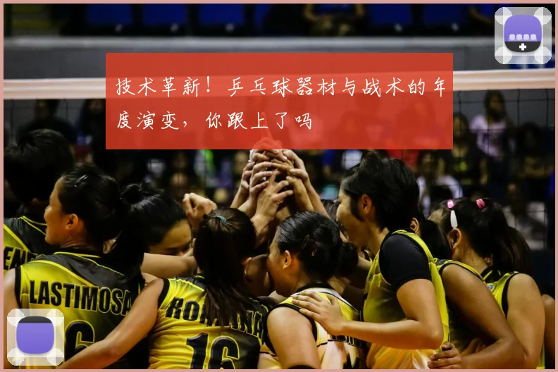 技术革新!乒乓球器材与战术的年度演变,你跟上了吗